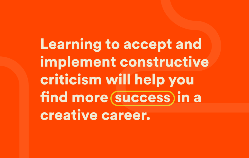 Learning to accept and implement constructive criticism will help you find more success in a creative career.