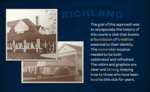 Two historic images of the Richland Country Club property sit on a dark blue background. To the right of them is a paragraph that reads: "The goal of this approach was to encapsulate the history of this country club that boasts a foundation of tradition essential to their identity. This honorable location needed to be both celebrated and refreshed. The colors and graphics are clear and strong, keeping true to those who have been loyal to this club for years."