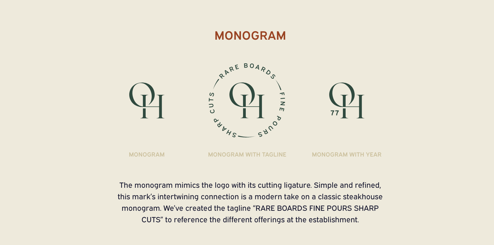 Old Hickory monograms showing three versions, monogram, monogram with tagline and monogram with date. below the text reads: The monogram mimics the logo with its cutting ligature. Simple and refined, this mark’s intertwining connection is a modern take on a classic steakhouse monogram. We’ve created the tagline “RARE BOARDS FINE POURS SHARP CUTS” to reference the different offerings at the establishment.
