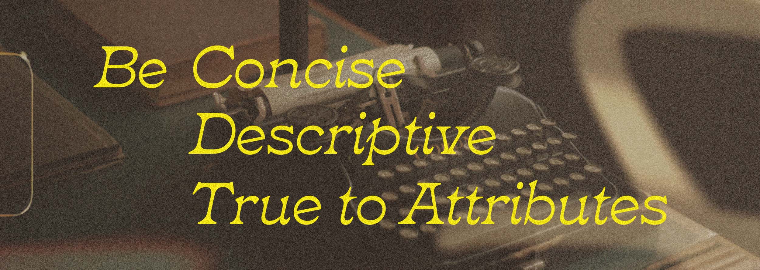 A photo of a vintage typewriter is textured with film grain with writing "Be Concise, Descriptive, and True to Attributes"