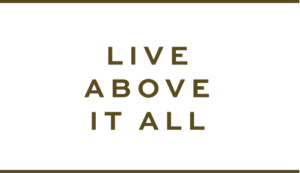 Live Above It All